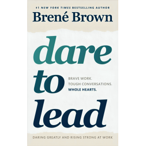 Dare To Lead : Brave Work. Tough Conversations. Whole Hearts.
